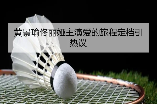 黄景瑜佟丽娅主演爱的旅程定档引热议