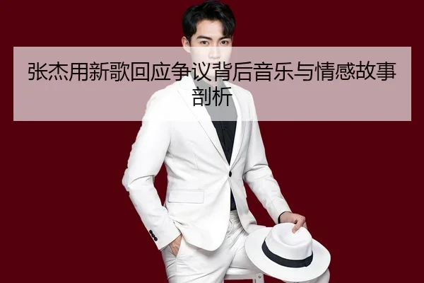 张杰用新歌回应争议背后音乐与情感故事剖析